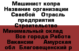 Машинист копра › Название организации ­ Сваебой › Отрасль предприятия ­ Строительство › Минимальный оклад ­ 30 000 - Все города Работа » Вакансии   . Амурская обл.,Благовещенский р-н